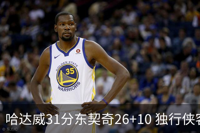 哈达威31分东契奇26+10 独行侠客场大胜奇才